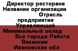 Директор ресторана › Название организации ­ Burger King › Отрасль предприятия ­ Управляющий › Минимальный оклад ­ 57 000 - Все города Работа » Вакансии   . Ивановская обл.